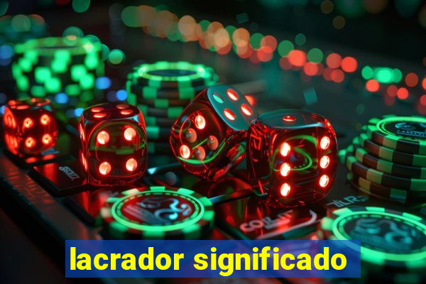 lacrador significado